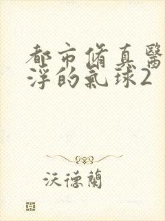 都市修真医圣漂浮的气球2