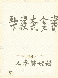 韩漫大全漫画网下拉式免费