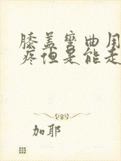 膝盖弯曲用力就疼但是能走路