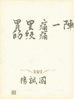 胃里痛一阵一阵的绞痛