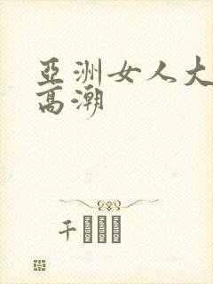 亚洲女人大阴蒂高潮