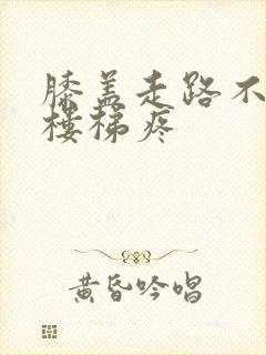 膝盖走路不疼上楼梯疼