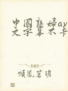 中国熟妇av中文字幕不卡专区
