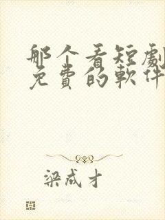 那个看短剧全还免费的软件