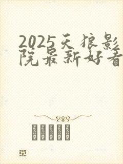 2025天狼影院最新好看电视剧