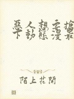 恶人想要抢救一下动态漫最新一集