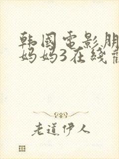 韩国电影朋友的妈妈3在线观看