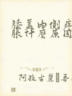 膝盖内侧疼痛肿胀什么原因