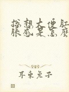 总想大便肛门坠胀感是怎么回事