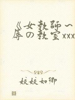 《女教师～被淫辱の教室xxx