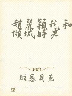 赵丽颖我和你的倾城时光