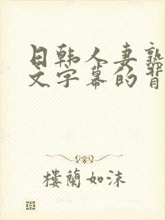 日韩人妻熟女中文字幕的背