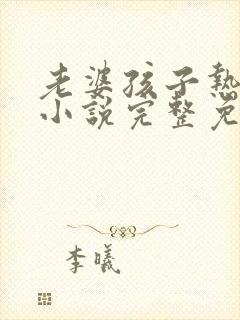 老婆孩子热炕头小说完整免费阅读