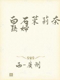 白石茉莉奈巨乳熟妇