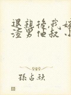 退亲后,我嫁给渣男他叔 小说