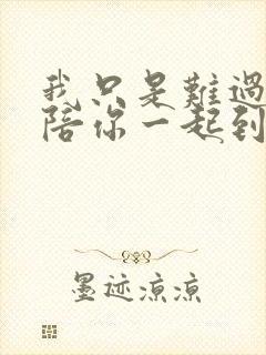 我只是难过不能陪你一起到老