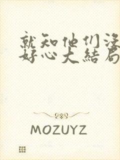 就知他们没那么好心大结局