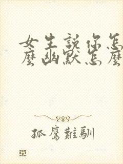 女生说你怎么这么幽默怎么回复