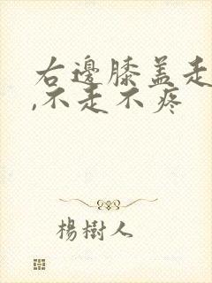 右边膝盖走路痛,不走不疼