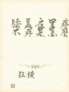 膝盖夜里疼白天不疼是怎么回事