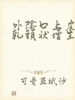 外阴口上皮鳞状乳头状增生