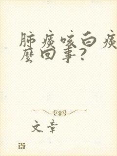 肺痰咳白痰是怎么回事?