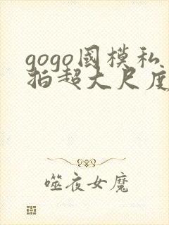 gogo国模私拍超大尺度人体