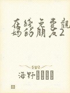 在线免费观看妈妈的朋友2