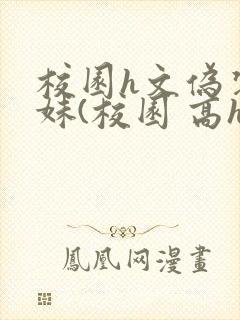 校园h文伪装兄妹(校园 高h)