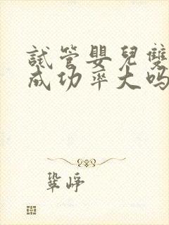 试管婴儿双胞胎成功率大吗