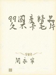 99国产精品久久不卡毛片