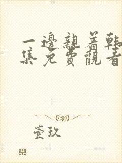 一边亲着韩剧全集免费观看