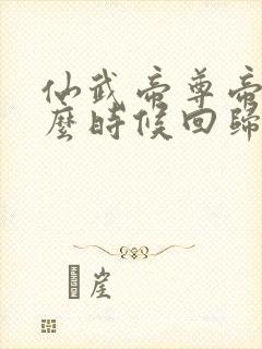 仙武帝尊帝荒什么时候回归