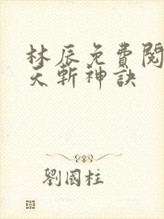 林辰免费阅读九天斩神诀