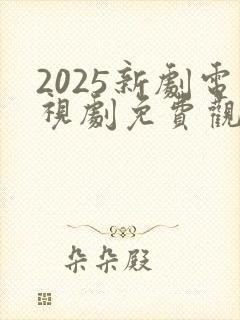 2025新剧电视剧免费观看全集在线播放