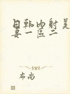 日韩内射美女人妻一区二