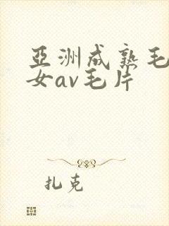 亚洲成熟毛多妇女av毛片