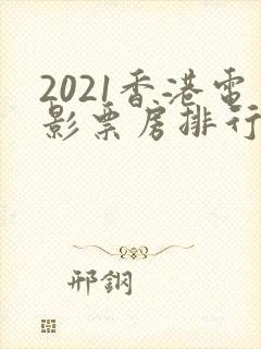 2021香港电影票房排行榜前十名