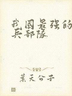 我国最强的特种兵部队