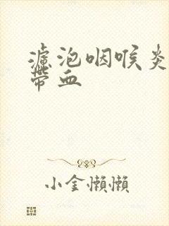 滤泡咽喉炎痰中带血