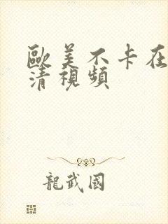 欧美不卡在线高清视频