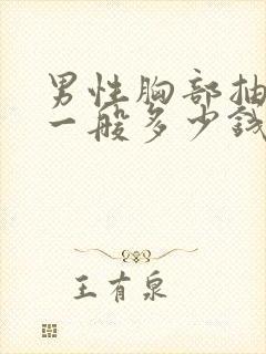 男性胸部抽脂肪一般多少钱