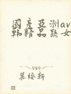 国产亚洲av日韩精品熟女