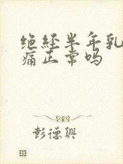 绝经半年乳房胀痛正常吗