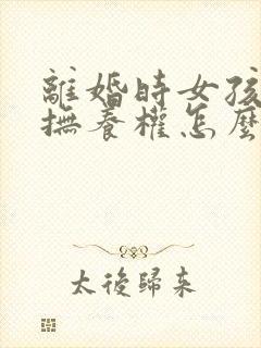 离婚时女孩子的抚养权怎么判