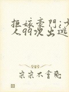 拒嫁豪门;少夫人99次出逃
