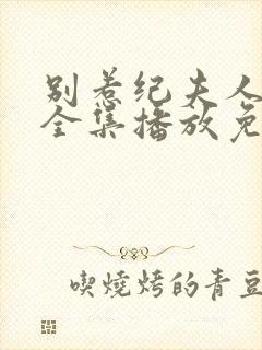 别惹纪夫人短剧全集播放免费观看