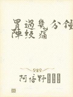 胃过几分钟就一阵绞痛