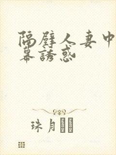 隔壁人妻中文字幕诱惑