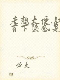 老想大便.肛门有下坠感是怎么回事